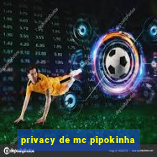 privacy de mc pipokinha